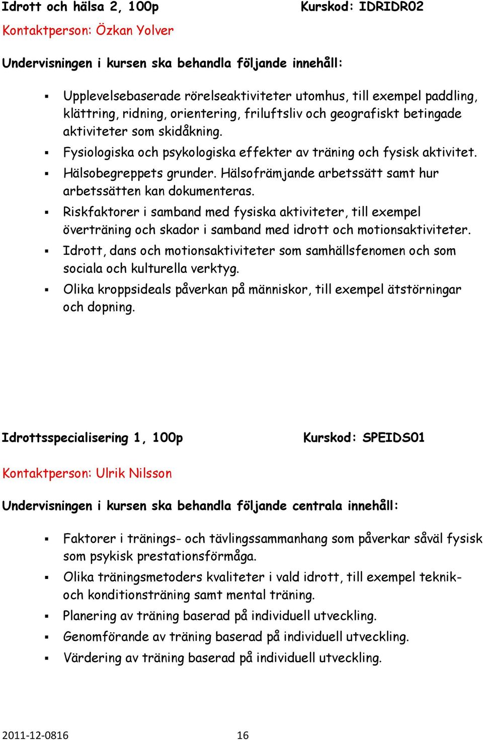 Hälsofrämjande arbetssätt samt hur arbetssätten kan dokumenteras. Riskfaktorer i samband med fysiska aktiviteter, till exempel överträning och skador i samband med idrott och motionsaktiviteter.