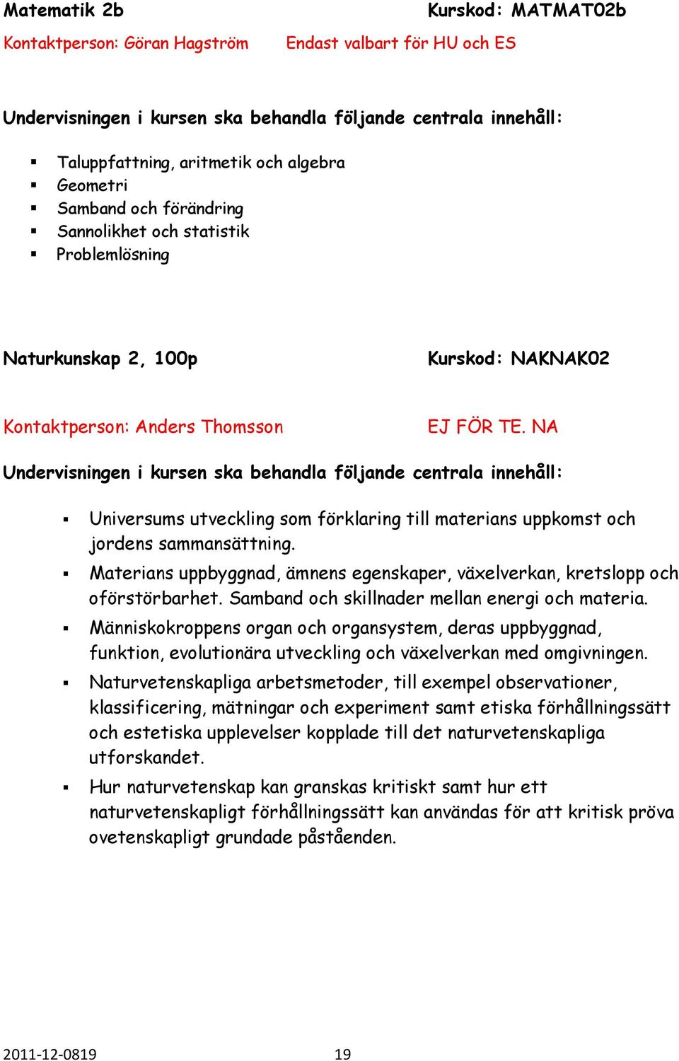 Materians uppbyggnad, ämnens egenskaper, växelverkan, kretslopp och oförstörbarhet. Samband och skillnader mellan energi och materia.