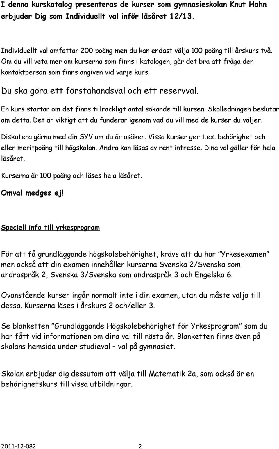 Om du vill veta mer om kurserna som finns i katalogen, går det bra att fråga den kontaktperson som finns angiven vid varje kurs. Du ska göra ett förstahandsval och ett reservval.