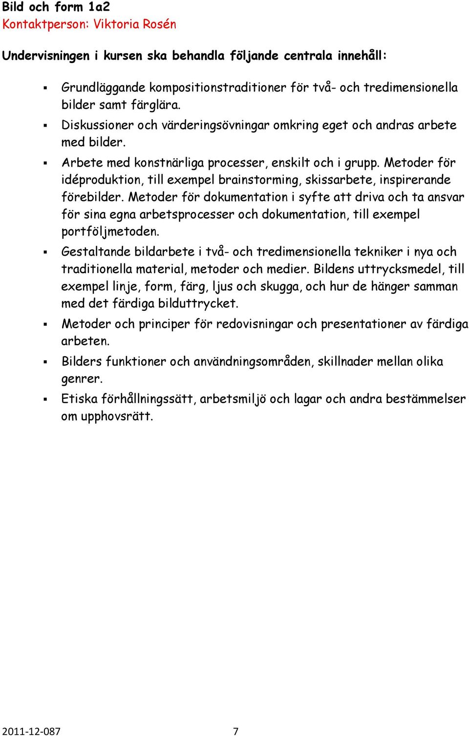 Metoder för idéproduktion, till exempel brainstorming, skissarbete, inspirerande förebilder.