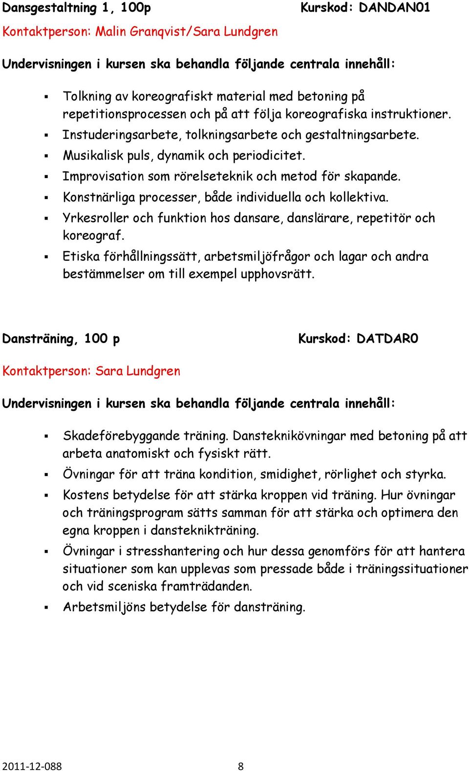 Konstnärliga processer, både individuella och kollektiva. Yrkesroller och funktion hos dansare, danslärare, repetitör och koreograf.