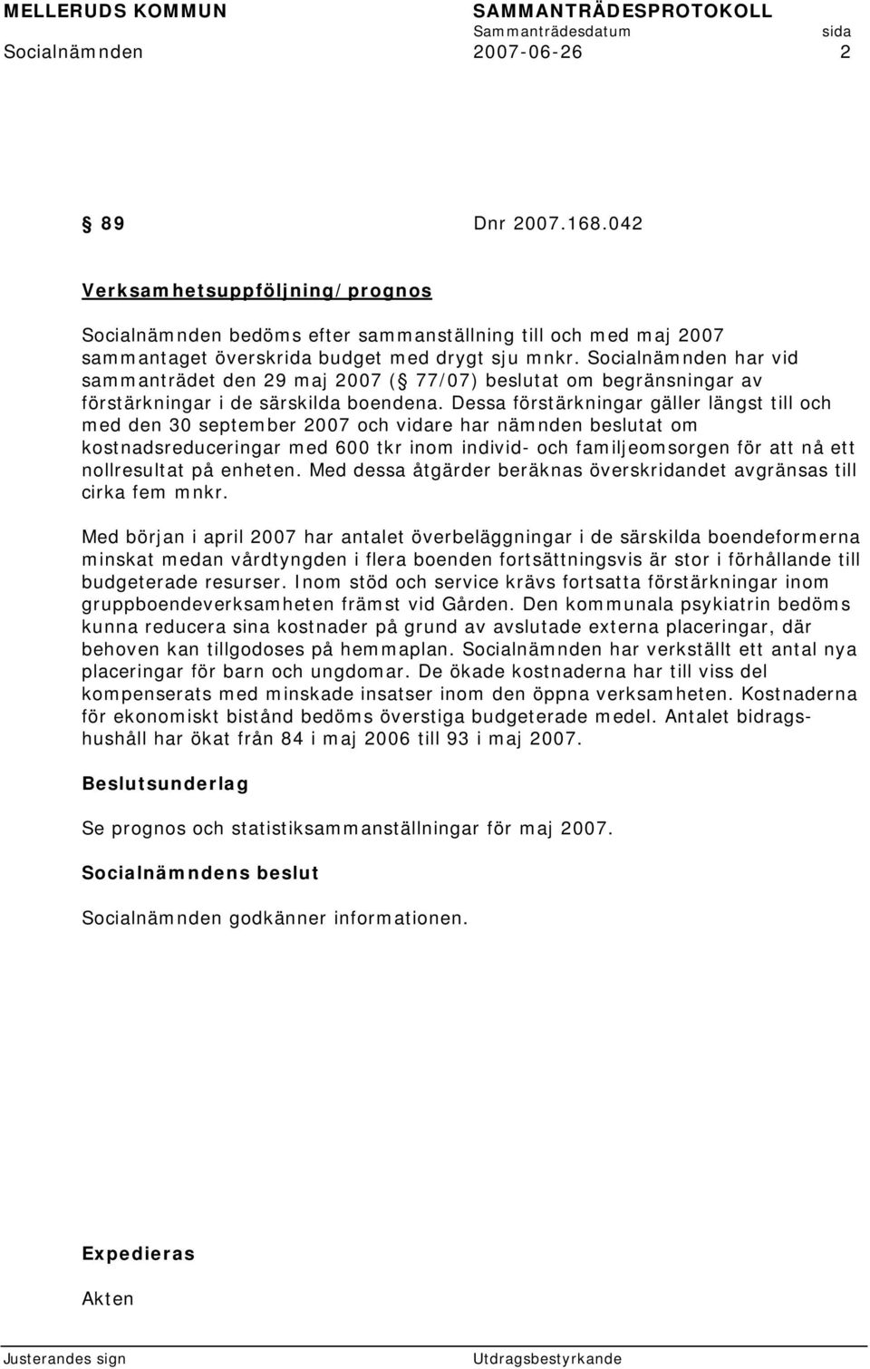 Dessa förstärkningar gäller längst till och med den 30 september 2007 och vidare har nämnden beslutat om kostnadsreduceringar med 600 tkr inom individ- och familjeomsorgen för att nå ett nollresultat