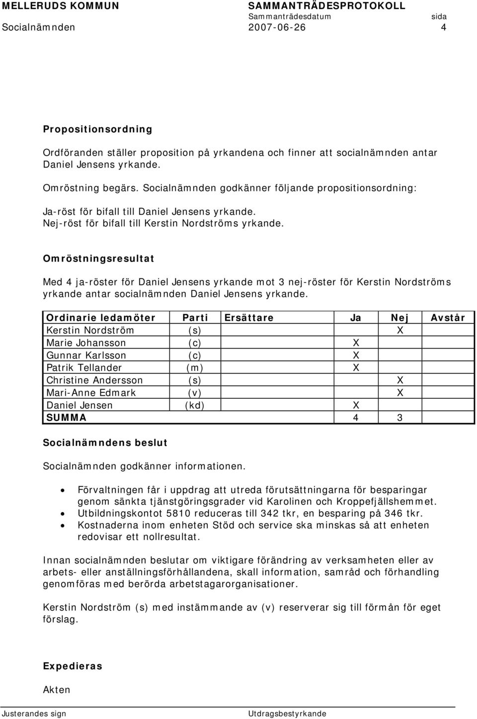 Omröstningsresultat Med 4 ja-röster för Daniel Jensens yrkande mot 3 nej-röster för Kerstin Nordströms yrkande antar socialnämnden Daniel Jensens yrkande.