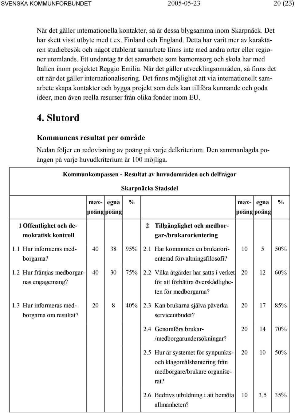 Ett undantag är det samarbete som barnomsorg och skola har med Italien inom projektet Reggio Emilia. När det gäller utvecklingsområden, så finns det ett när det gäller internationalisering.