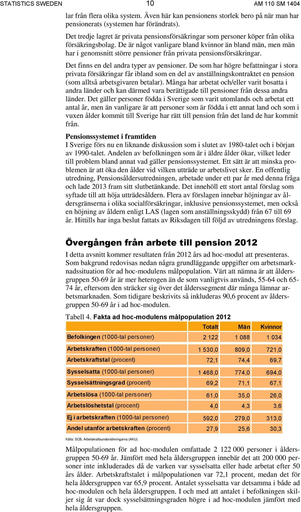 De är något vanligare bland kvinnor än bland män, men män har i genomsnitt större pensioner från privata pensionsförsäkringar. Det finns en del andra typer av pensioner.