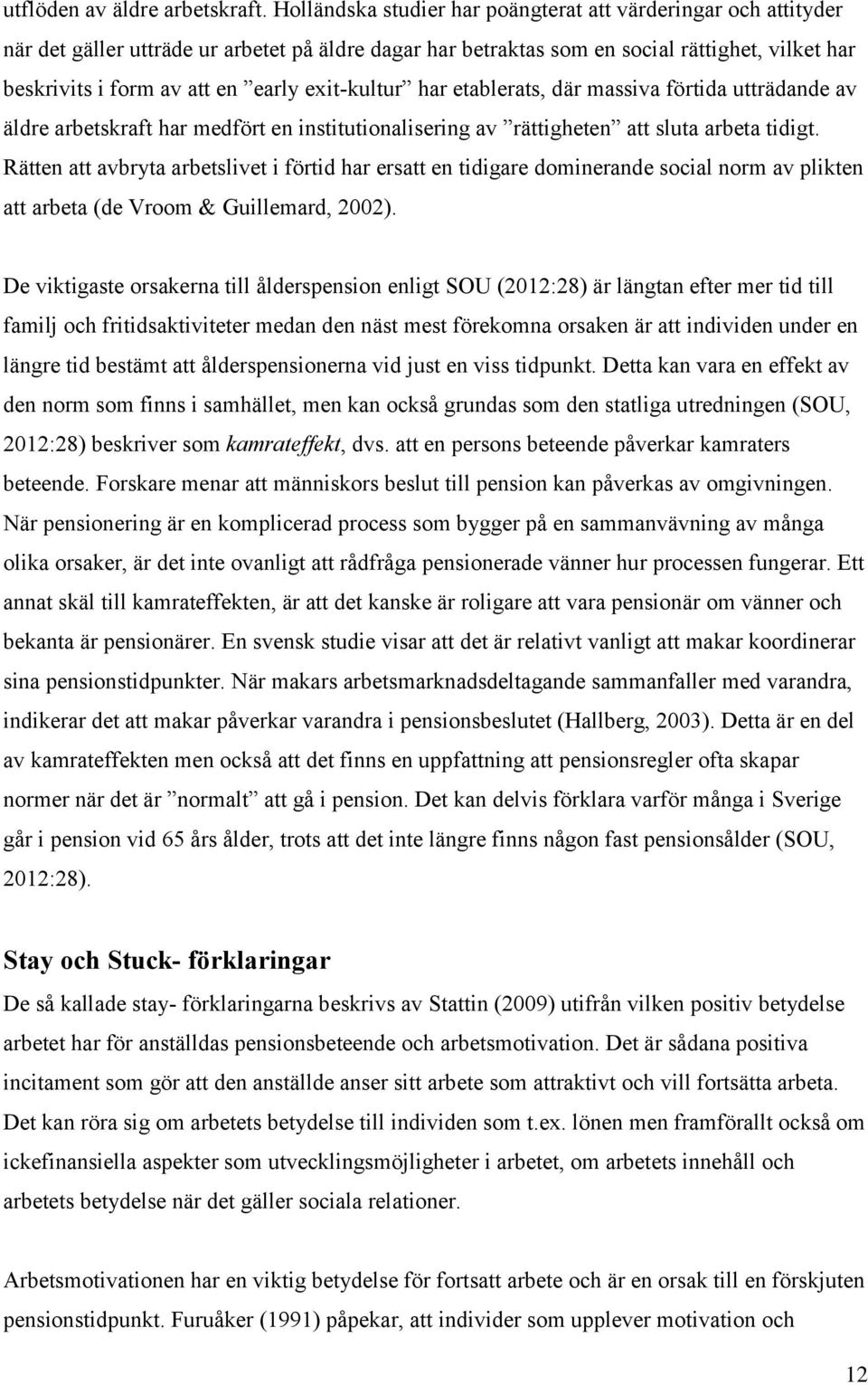 exit-kultur har etablerats, där massiva förtida utträdande av äldre arbetskraft har medfört en institutionalisering av rättigheten att sluta arbeta tidigt.