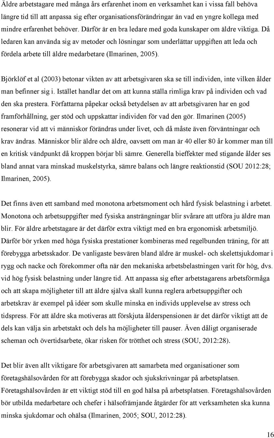 Då ledaren kan använda sig av metoder och lösningar som underlättar uppgiften att leda och fördela arbete till äldre medarbetare (Ilmarinen, 2005).