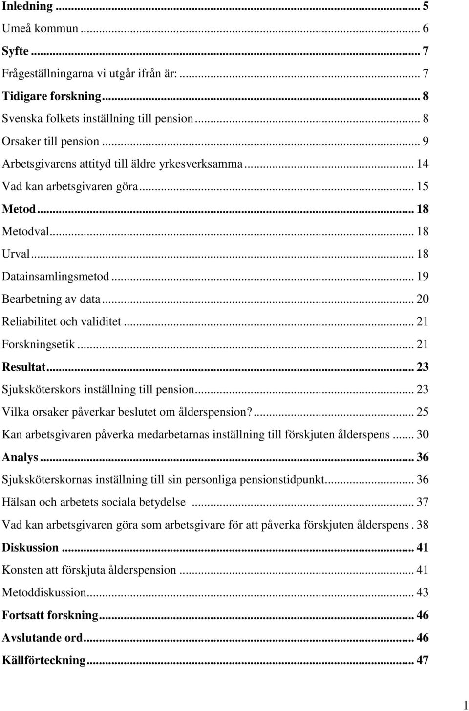 .. 20 Reliabilitet och validitet... 21 Forskningsetik... 21 Resultat... 23 Sjuksköterskors inställning till pension... 23 Vilka orsaker påverkar beslutet om ålderspension?