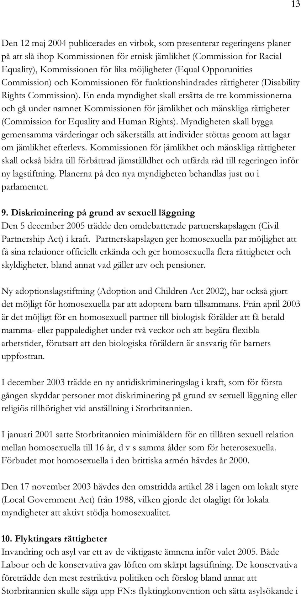 En enda myndighet skall ersätta de tre kommissionerna och gå under namnet Kommissionen för jämlikhet och mänskliga rättigheter (Commission for Equality and Human Rights).