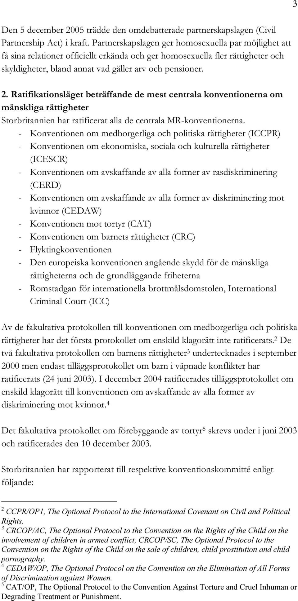 Ratifikationsläget beträffande de mest centrala konventionerna om mänskliga rättigheter Storbritannien har ratificerat alla de centrala MR-konventionerna.