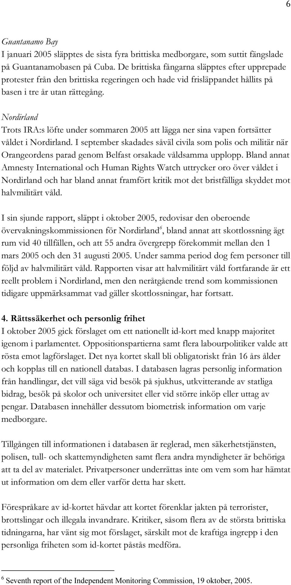 Nordirland Trots IRA:s löfte under sommaren 2005 att lägga ner sina vapen fortsätter våldet i Nordirland.