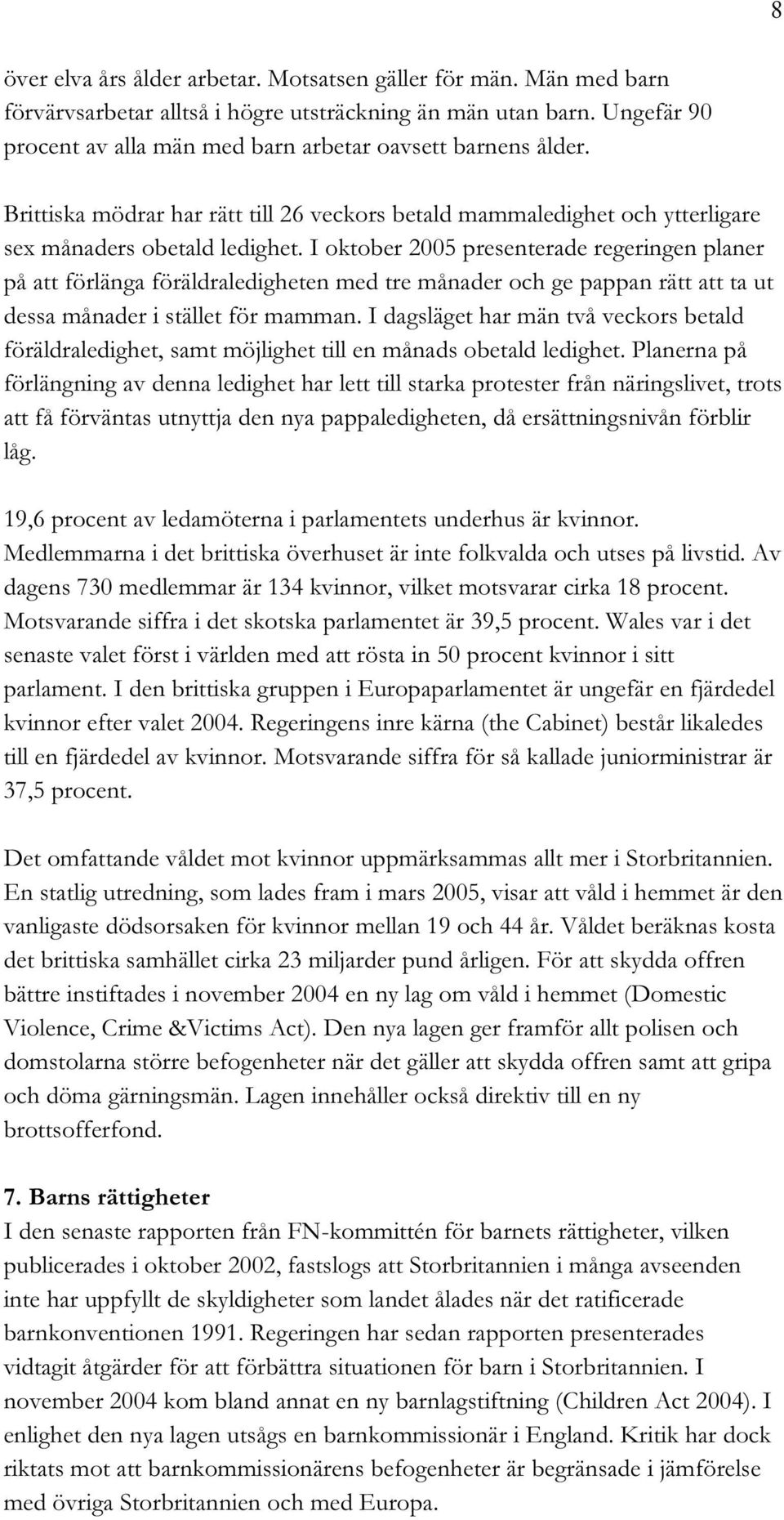 I oktober 2005 presenterade regeringen planer på att förlänga föräldraledigheten med tre månader och ge pappan rätt att ta ut dessa månader i stället för mamman.