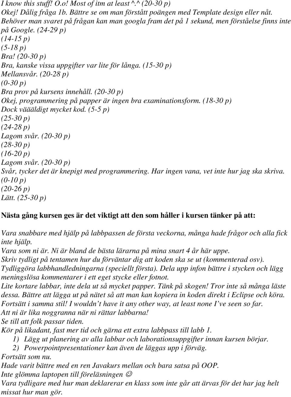 (15-30 p) Mellansvår. (20-28 p) (0-30 p) Bra prov på kursens innehåll. (20-30 p) Okej, programmering på papper är ingen bra examinationsform. (18-30 p) Dock väääldigt mycket kod.