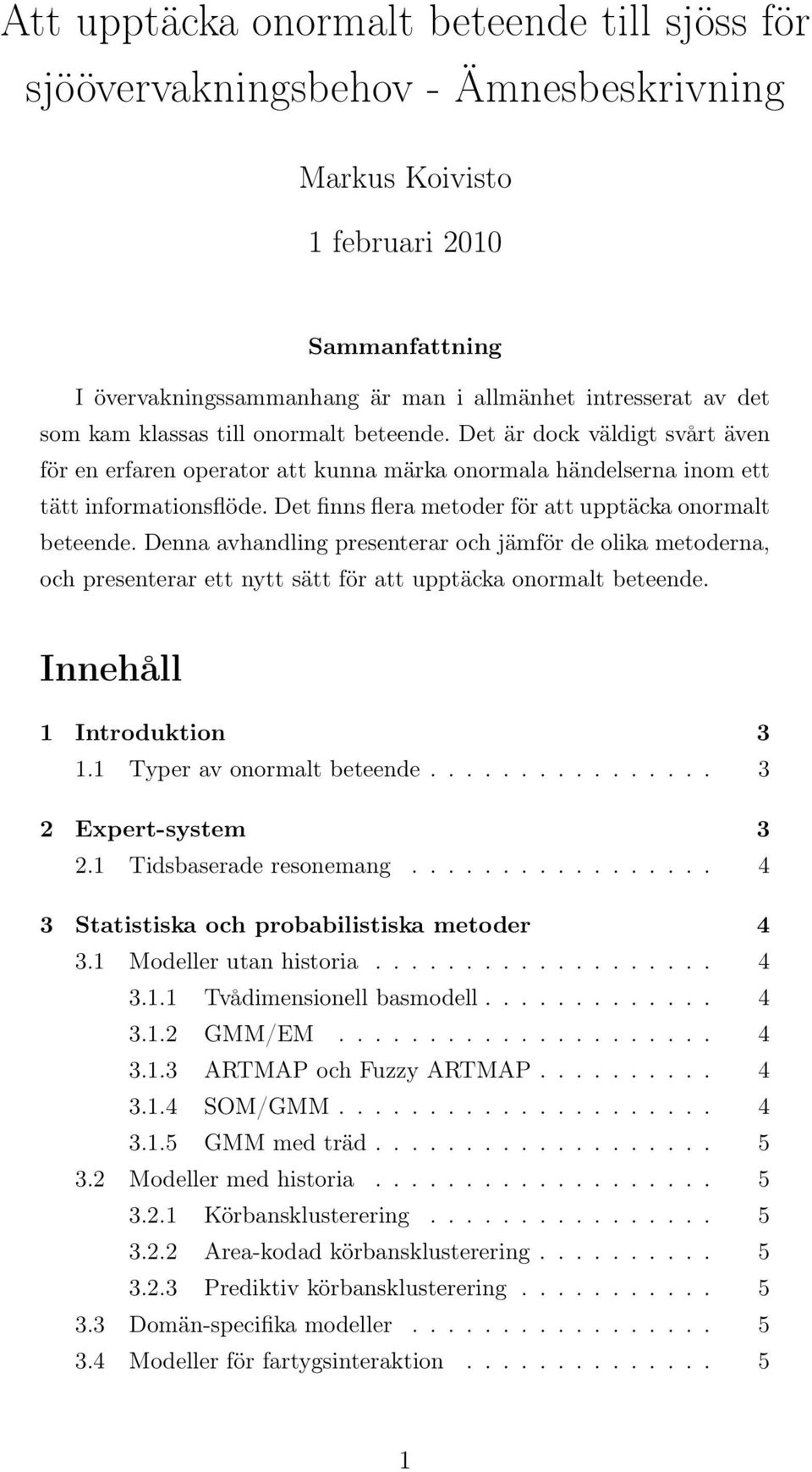 Det finns flera metoder för att upptäcka onormalt beteende. Denna avhandling presenterar och jämför de olika metoderna, och presenterar ett nytt sätt för att upptäcka onormalt beteende.