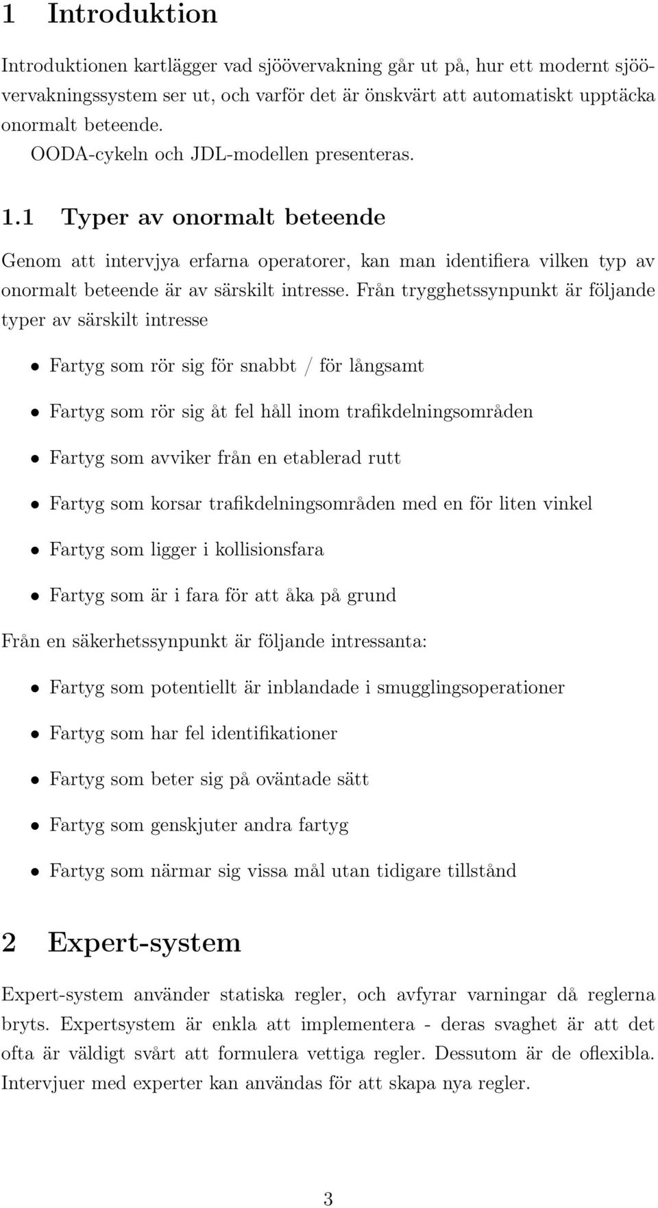 Från trygghetssynpunkt är följande typer av särskilt intresse Fartyg som rör sig för snabbt / för långsamt Fartyg som rör sig åt fel håll inom trafikdelningsområden Fartyg som avviker från en