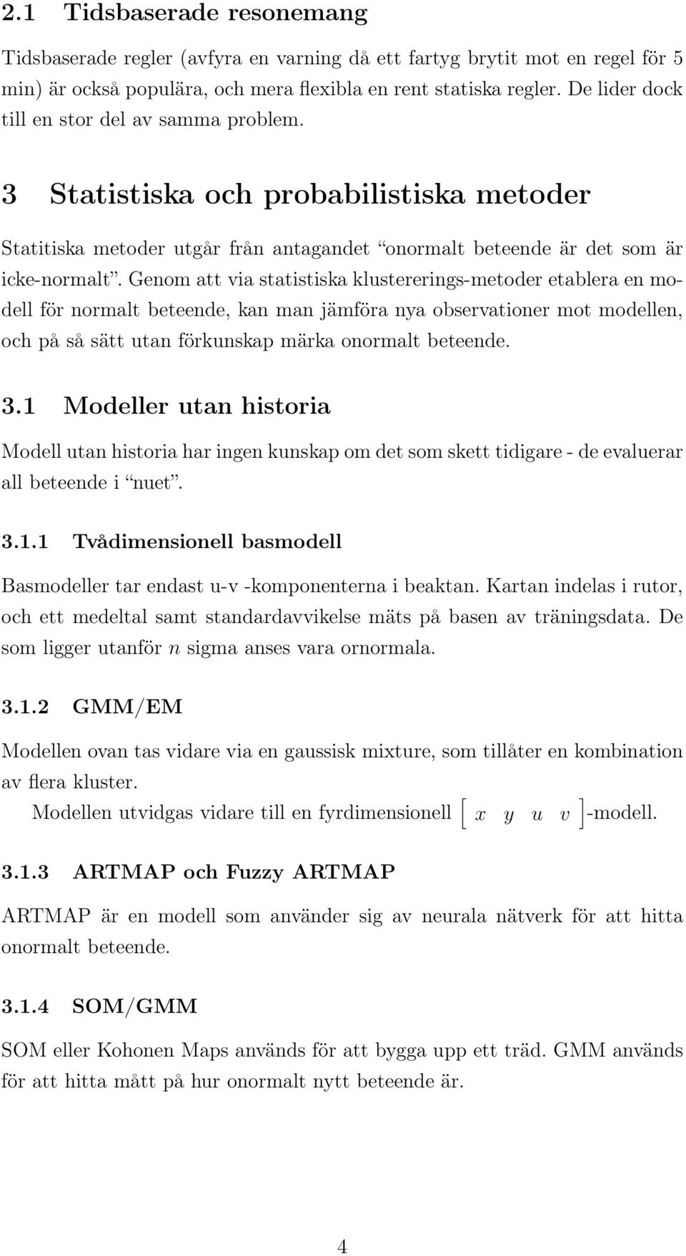 Genom att via statistiska klustererings-metoder etablera en modell för normalt beteende, kan man jämföra nya observationer mot modellen, och på så sätt utan förkunskap märka onormalt beteende. 3.