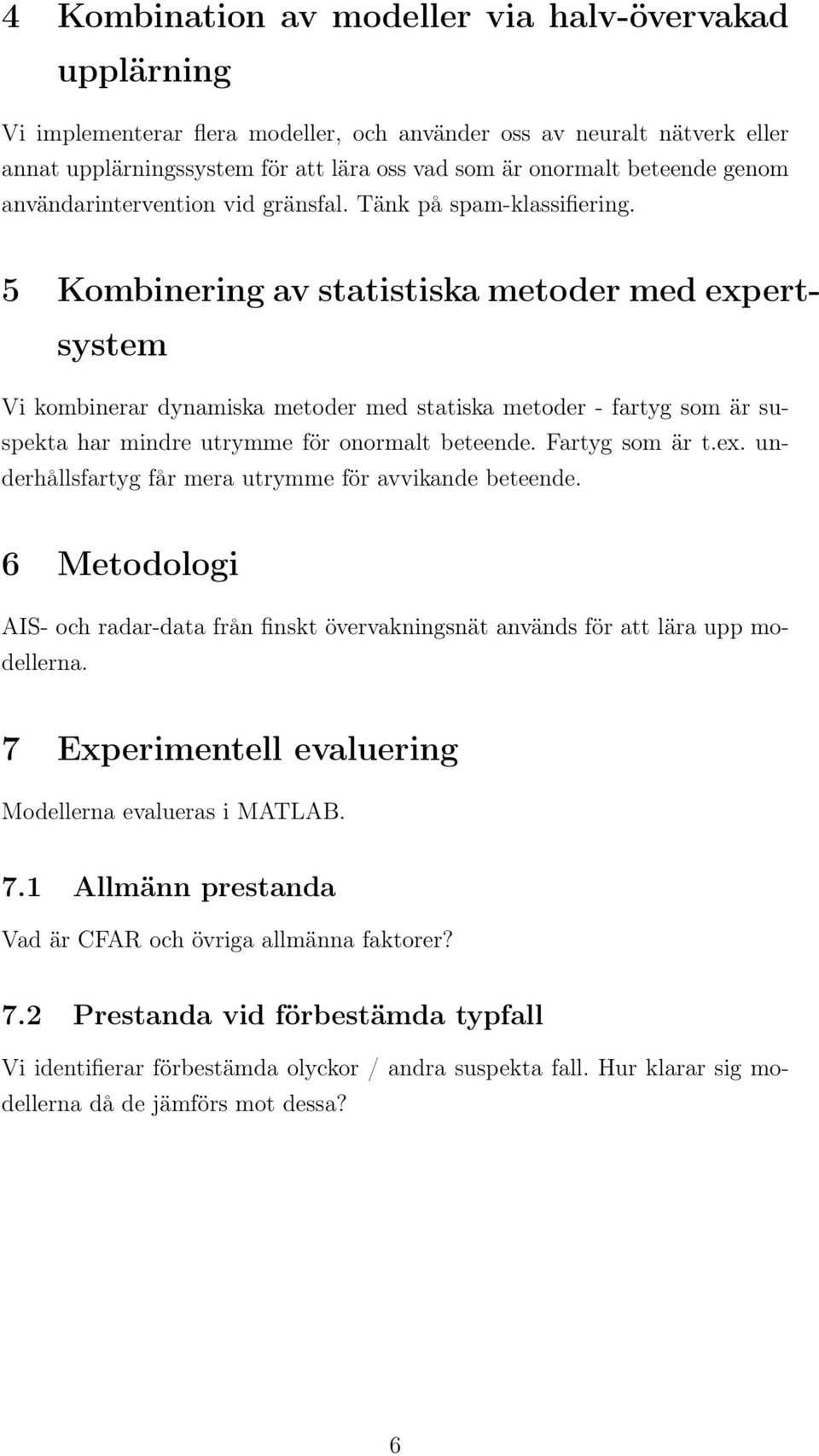 5 Kombinering av statistiska metoder med expertsystem Vi kombinerar dynamiska metoder med statiska metoder - fartyg som är suspekta har mindre utrymme för onormalt beteende. Fartyg som är t.ex. underhållsfartyg får mera utrymme för avvikande beteende.