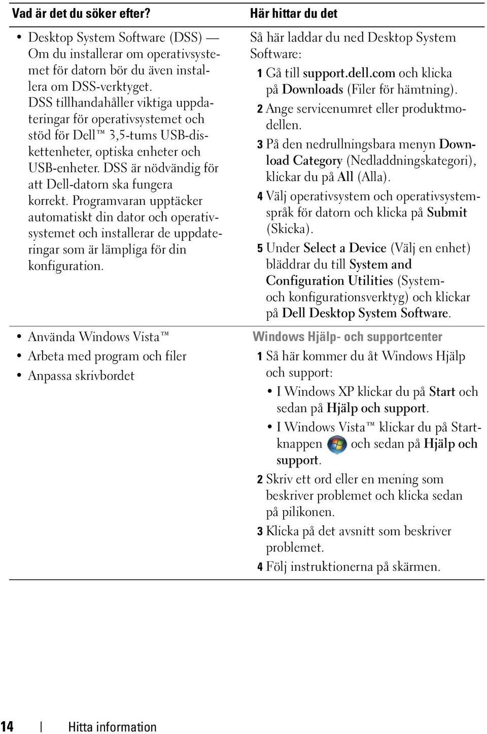 Programvaran upptäcker automatiskt din dator och operativsystemet och installerar de uppdateringar som är lämpliga för din konfiguration.