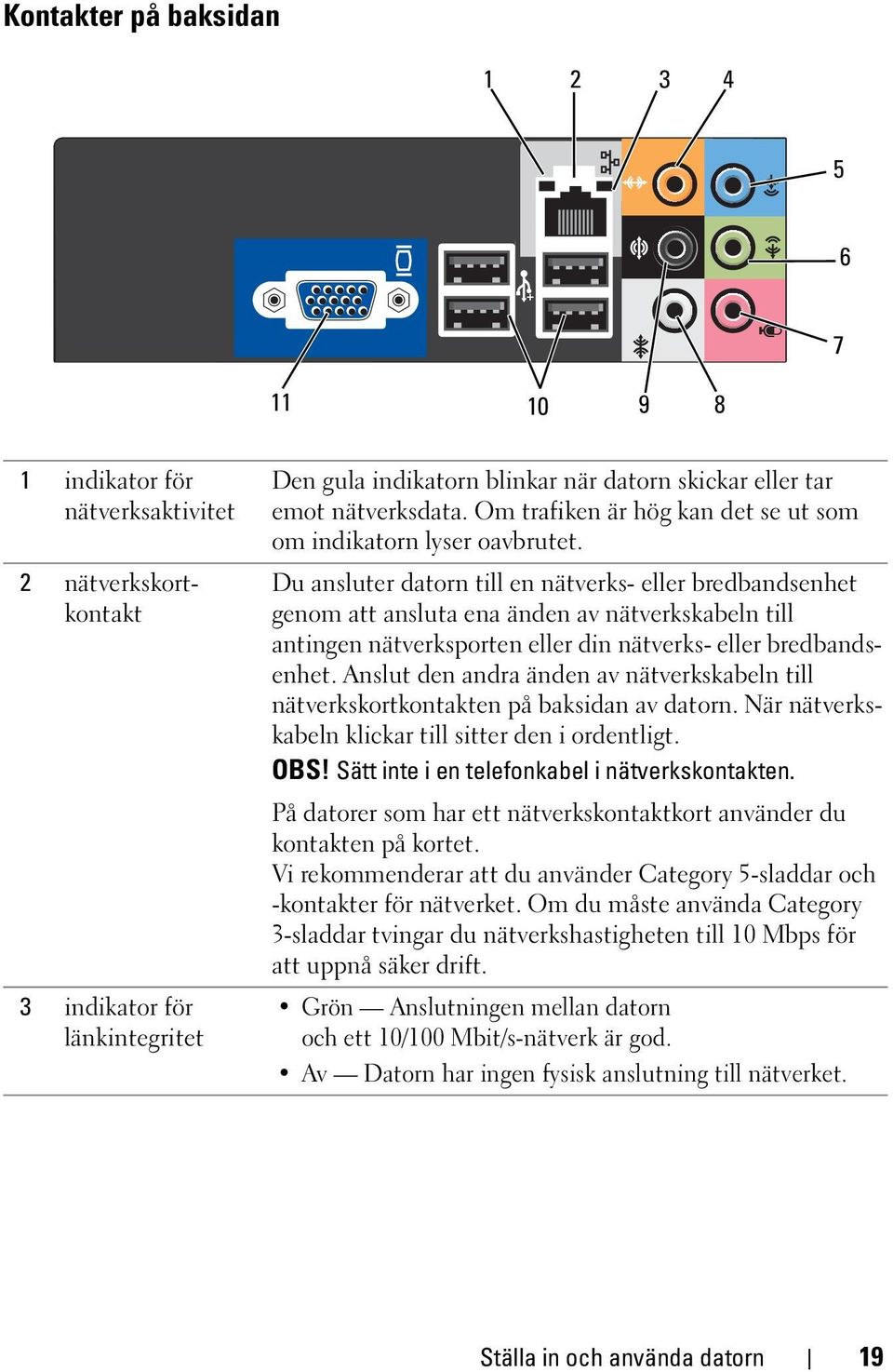 Du ansluter datorn till en nätverks- eller bredbandsenhet genom att ansluta ena änden av nätverkskabeln till antingen nätverksporten eller din nätverks- eller bredbandsenhet.