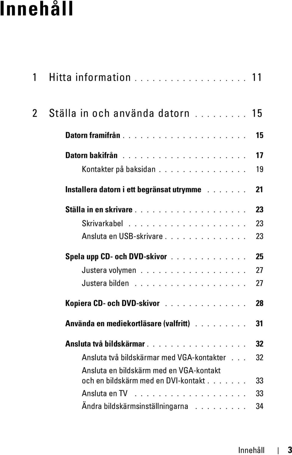 ............. 23 Spela upp CD- och DVD-skivor............. 25 Justera volymen.................. 27 Justera bilden................... 27 Kopiera CD- och DVD-skivor.