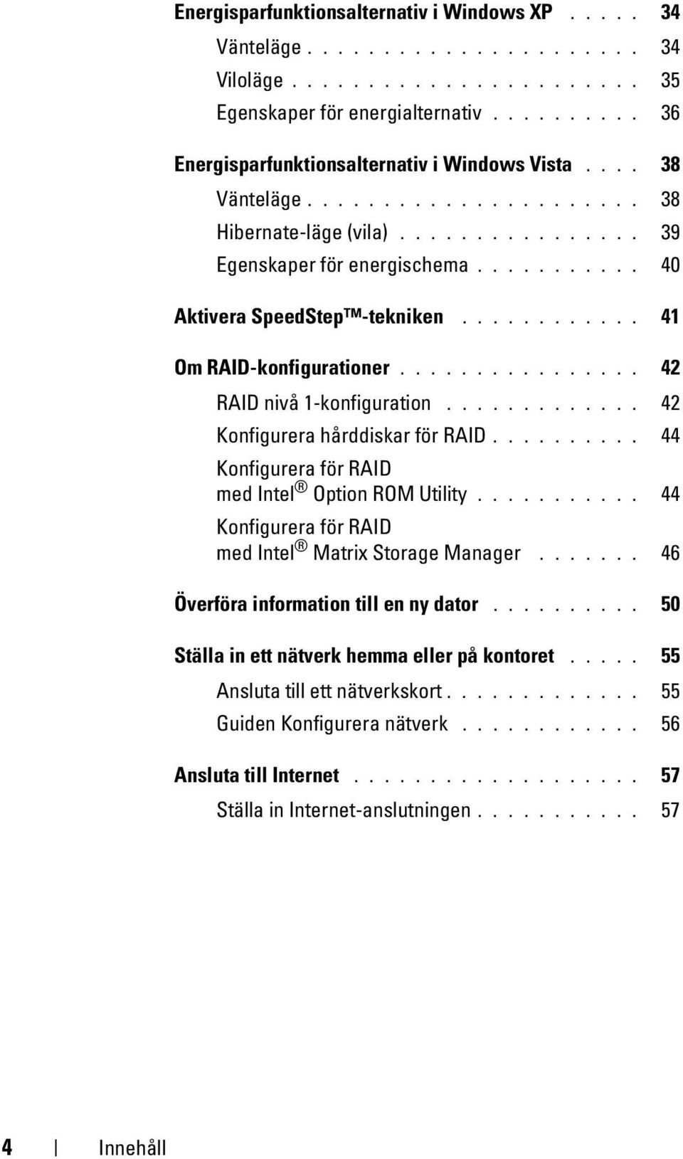 .......... 40 Aktivera SpeedStep -tekniken............ 41 Om RAID-konfigurationer................ 42 RAID nivå 1-konfiguration............. 42 Konfigurera hårddiskar för RAID.