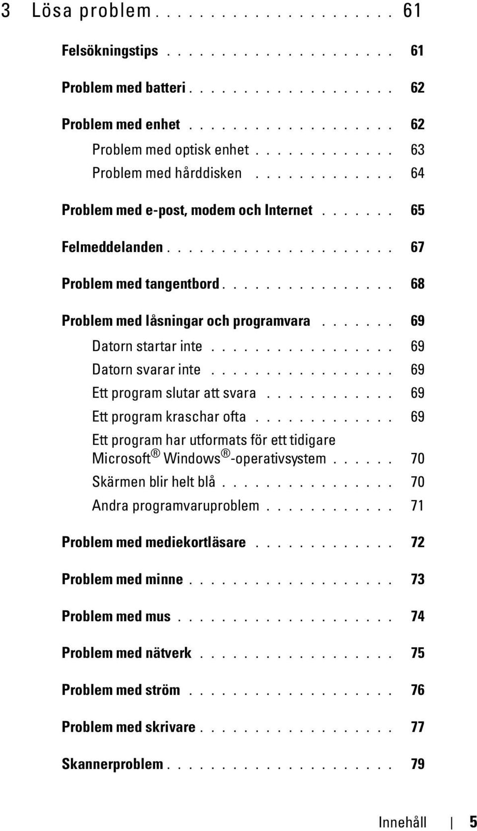 ............... 68 Problem med låsningar och programvara....... 69 Datorn startar inte................. 69 Datorn svarar inte................. 69 Ett program slutar att svara.