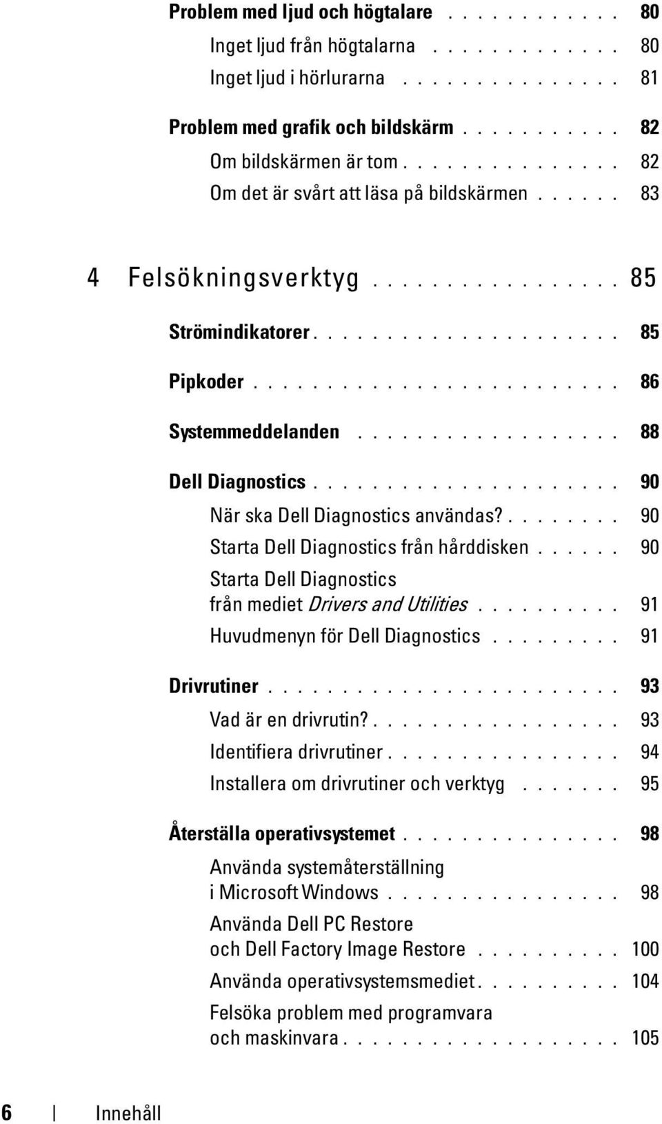 ................. 88 Dell Diagnostics..................... 90 När ska Dell Diagnostics användas?........ 90 Starta Dell Diagnostics från hårddisken.