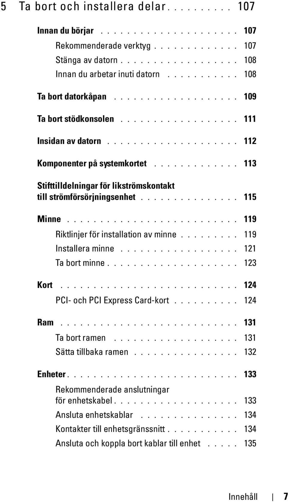 ............ 113 Stifttilldelningar för likströmskontakt till strömförsörjningsenhet............... 115 Minne.......................... 119 Riktlinjer för installation av minne......... 119 Installera minne.