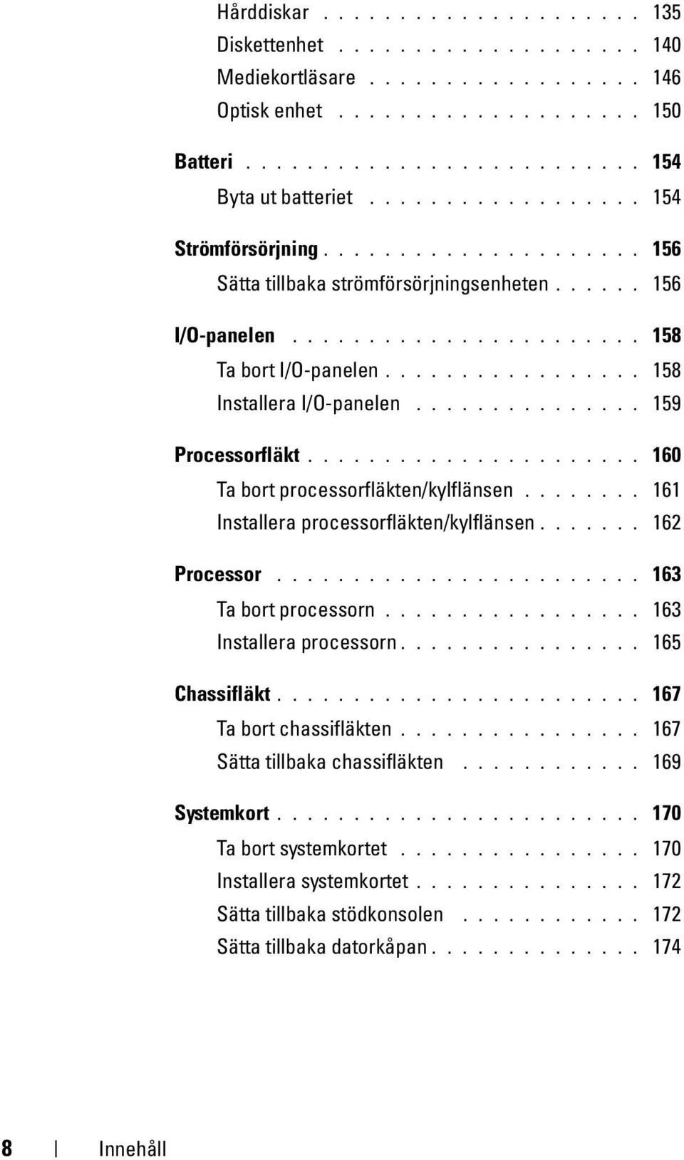 ................ 158 Installera I/O-panelen............... 159 Processorfläkt...................... 160 Ta bort processorfläkten/kylflänsen........ 161 Installera processorfläkten/kylflänsen.