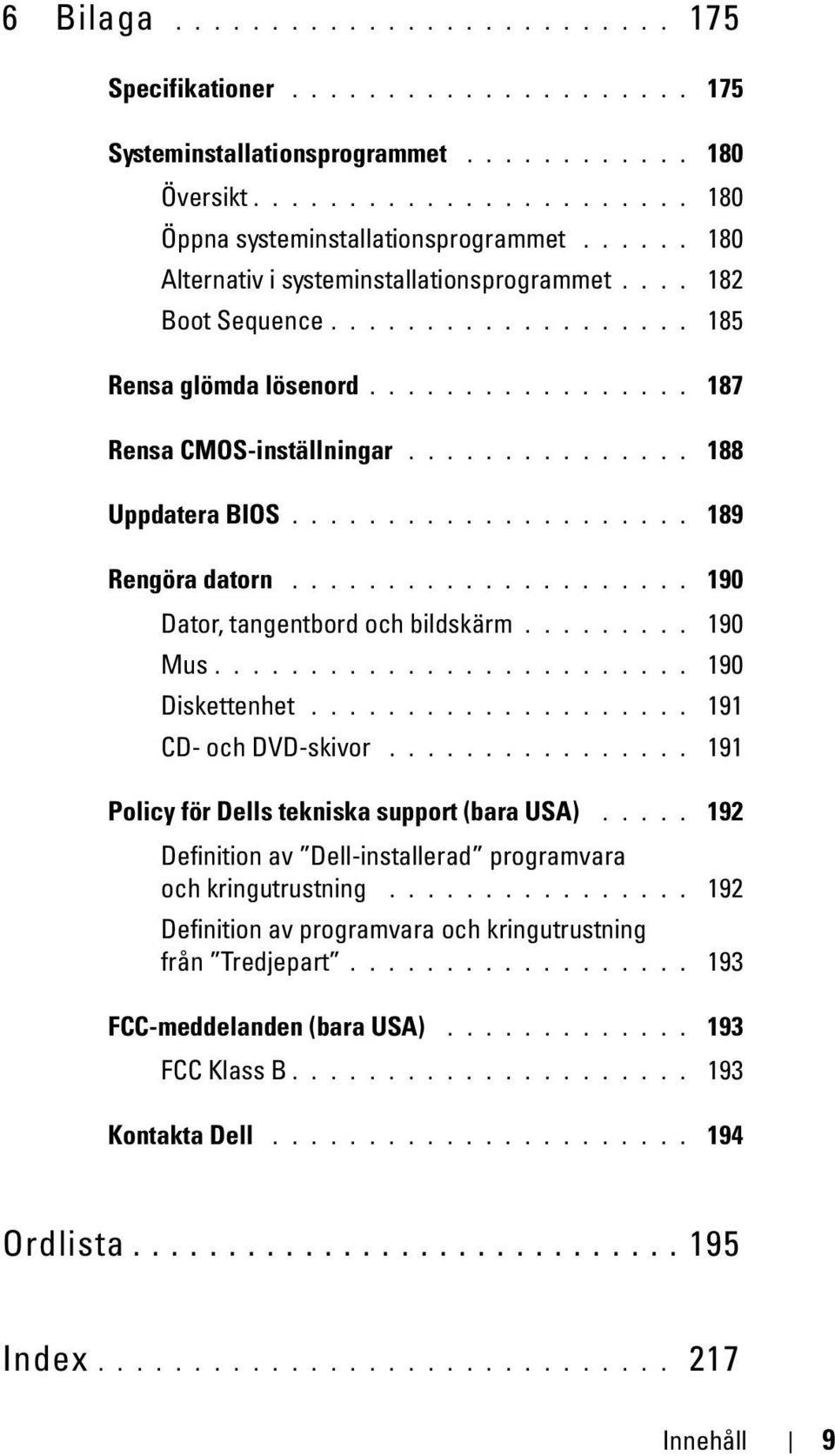 .................... 189 Rengöra datorn..................... 190 Dator, tangentbord och bildskärm......... 190 Mus......................... 190 Diskettenhet.................... 191 CD- och DVD-skivor.