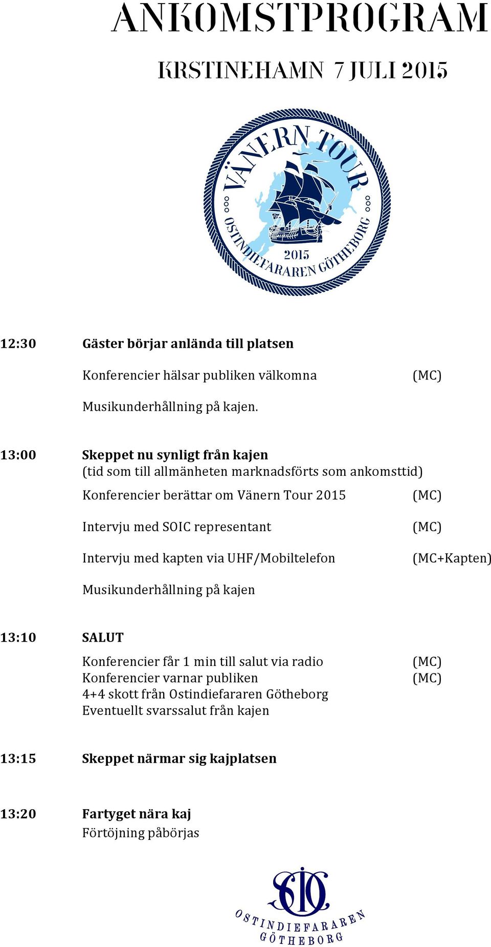 representant Intervju med kapten via UHF/Mobiltelefon (MC) (MC+Kapten) Musikunderhållning på kajen 13:10 SALUT Konferencier får 1 min till salut via radio