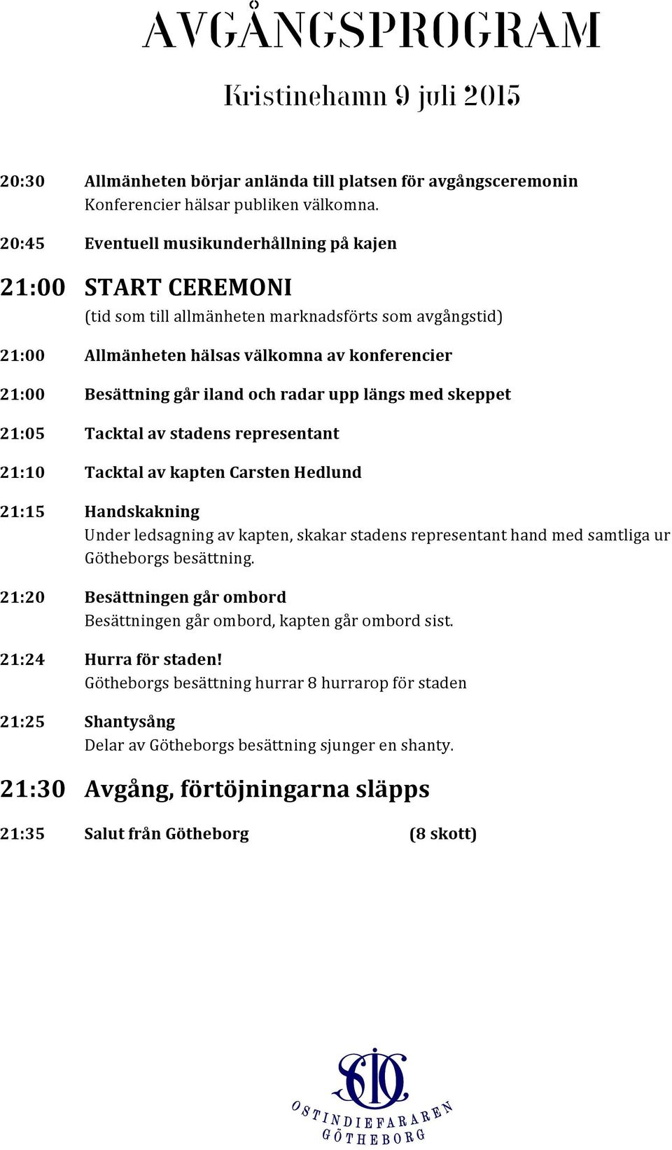 och radar upp längs med skeppet 21:05 Tacktal av stadens representant 21:10 Tacktal av kapten Carsten Hedlund 21:15 Handskakning Under ledsagning av kapten, skakar stadens representant hand med