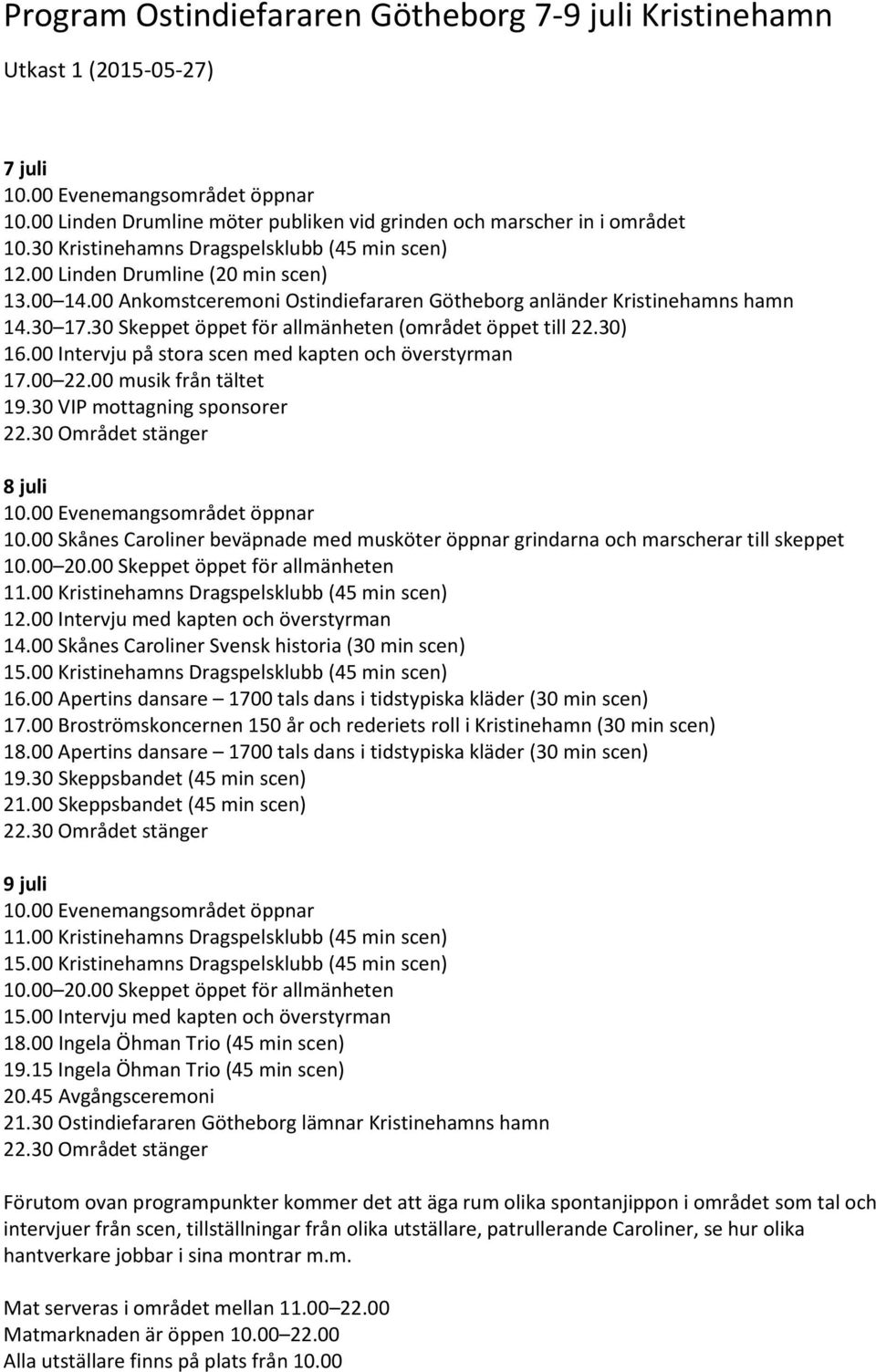 30 Skeppet öppet för allmänheten (området öppet till 22.30) 16.00 Intervju på stora scen med kapten och överstyrman 17.00 22.00 musik från tältet 19.30 VIP mottagning sponsorer 22.