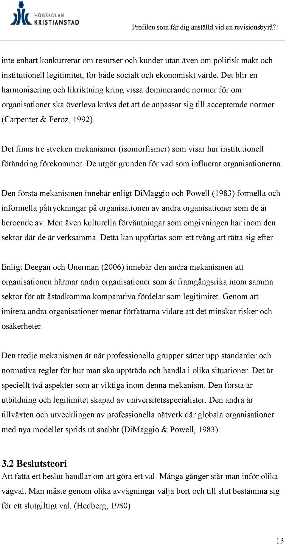 Det finns tre stycken mekanismer (isomorfismer) som visar hur institutionell förändring förekommer. De utgör grunden för vad som influerar organisationerna.