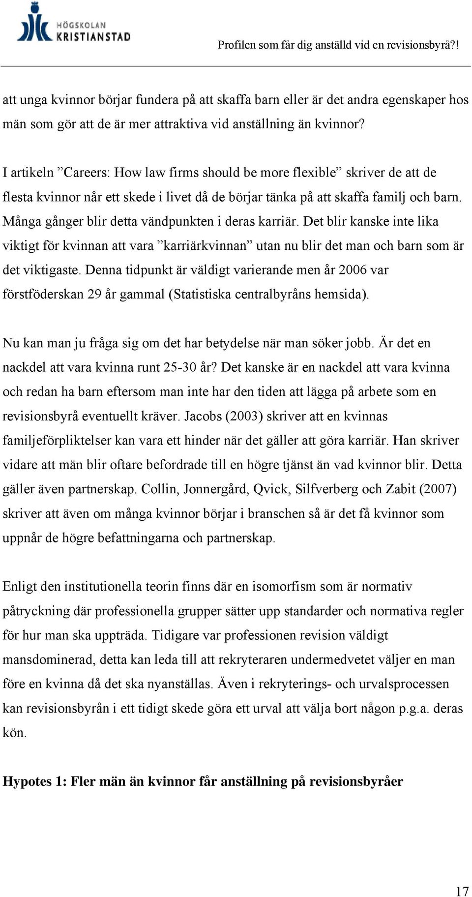 Många gånger blir detta vändpunkten i deras karriär. Det blir kanske inte lika viktigt för kvinnan att vara karriärkvinnan utan nu blir det man och barn som är det viktigaste.