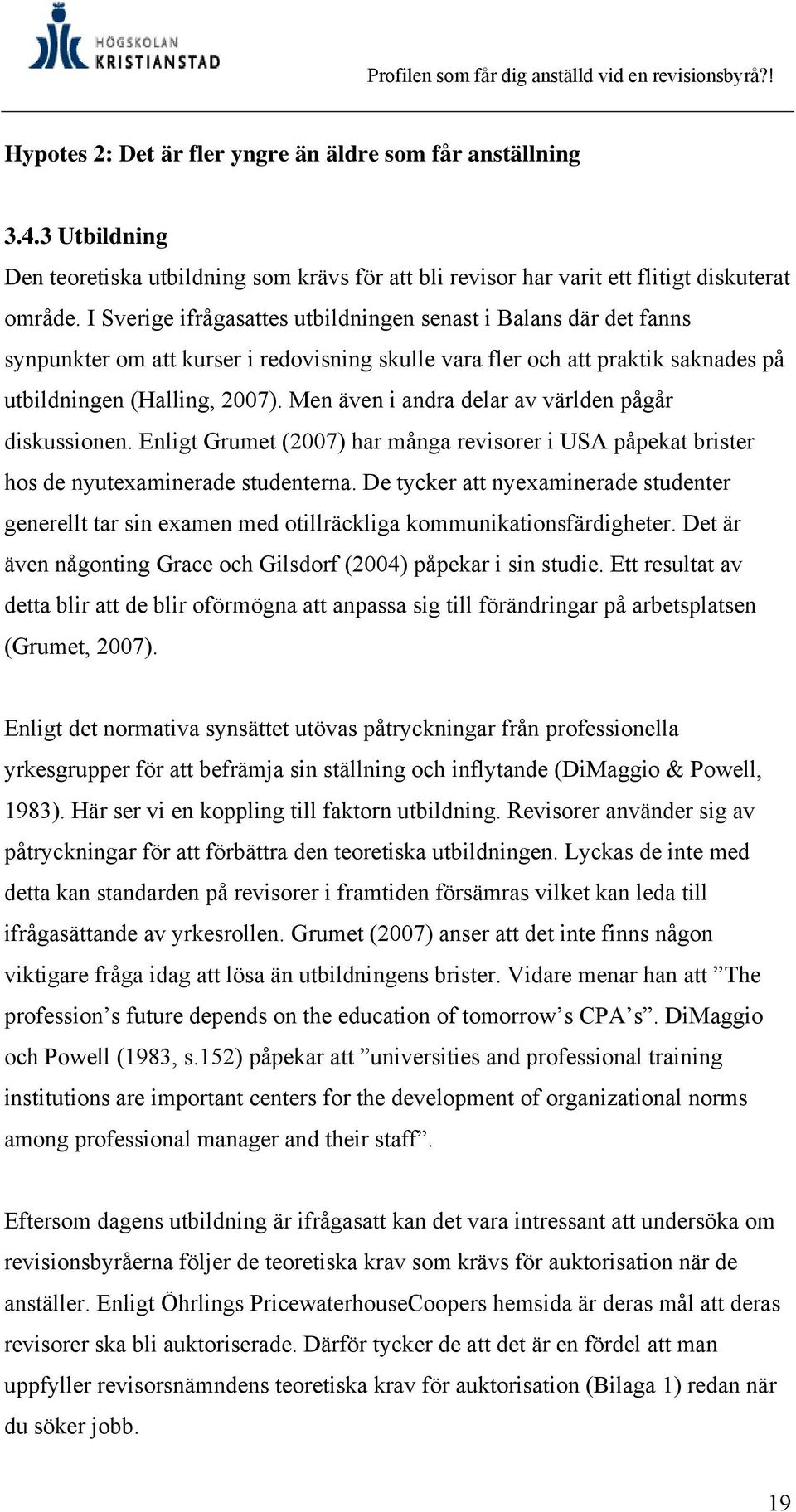 Men även i andra delar av världen pågår diskussionen. Enligt Grumet (2007) har många revisorer i USA påpekat brister hos de nyutexaminerade studenterna.