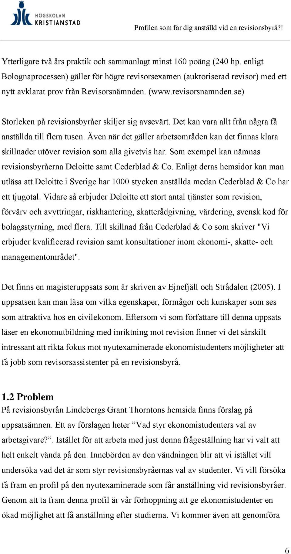 Även när det gäller arbetsområden kan det finnas klara skillnader utöver revision som alla givetvis har. Som exempel kan nämnas revisionsbyråerna Deloitte samt Cederblad & Co.