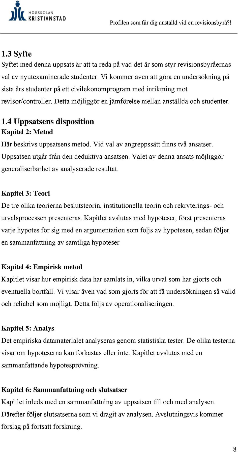 4 Uppsatsens disposition Kapitel 2: Metod Här beskrivs uppsatsens metod. Vid val av angreppssätt finns två ansatser. Uppsatsen utgår från den deduktiva ansatsen.