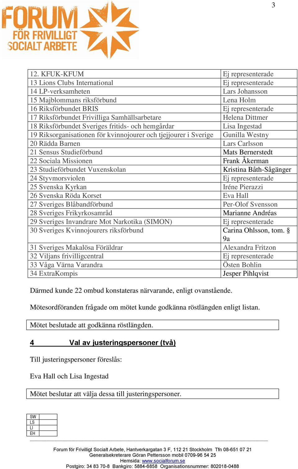 20 Rädda Barnen Lars Carlsson 21 Sensus Studieförbund Mats Bernerstedt 22 Sociala Missionen Frank Åkerman 23 Studieförbundet Vuxenskolan Kristina Båth-Sågänger 24 Styvmorsviolen Ej representerade 25