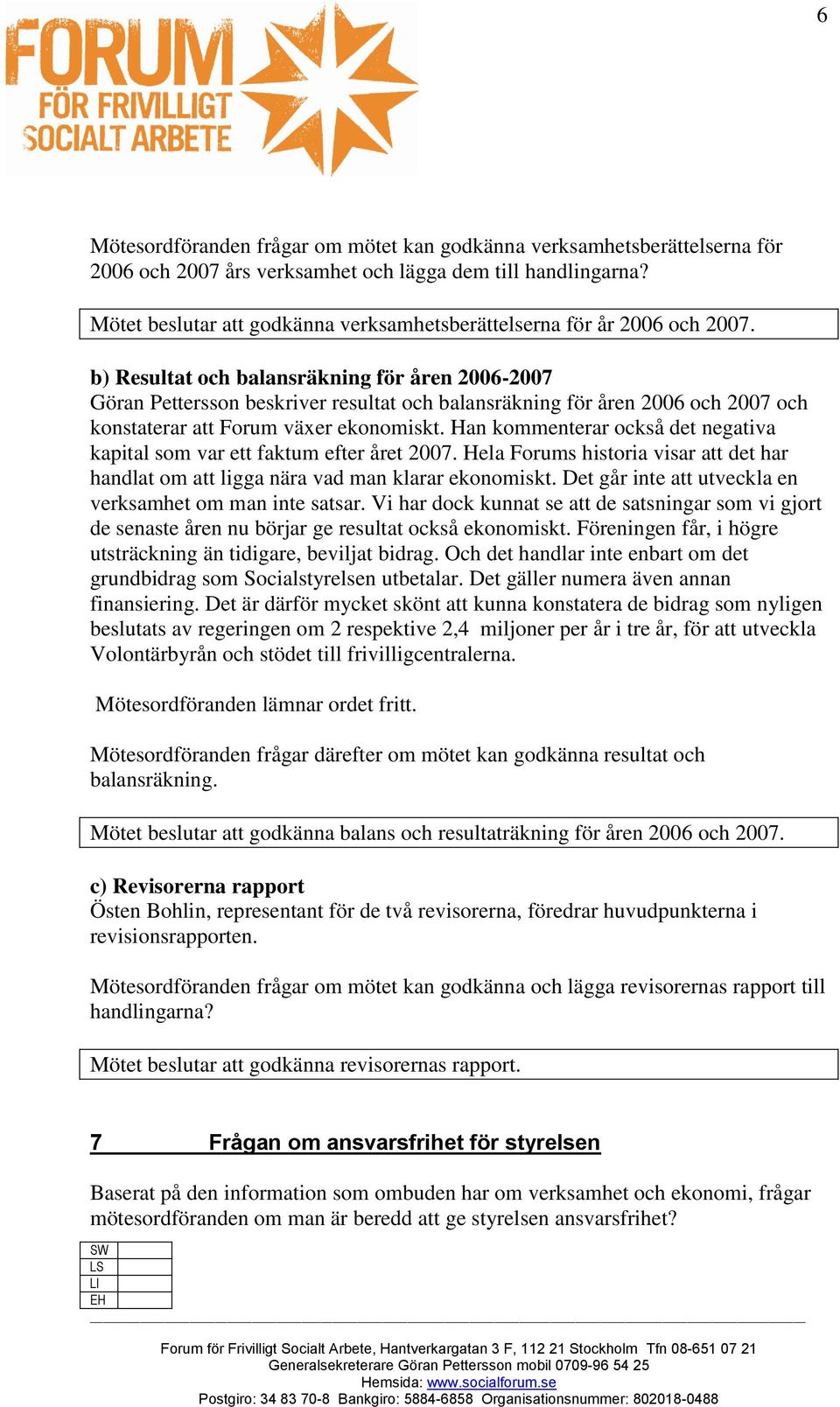 b) Resultat och balansräkning för åren 2006-2007 Göran Pettersson beskriver resultat och balansräkning för åren 2006 och 2007 och konstaterar att Forum växer ekonomiskt.