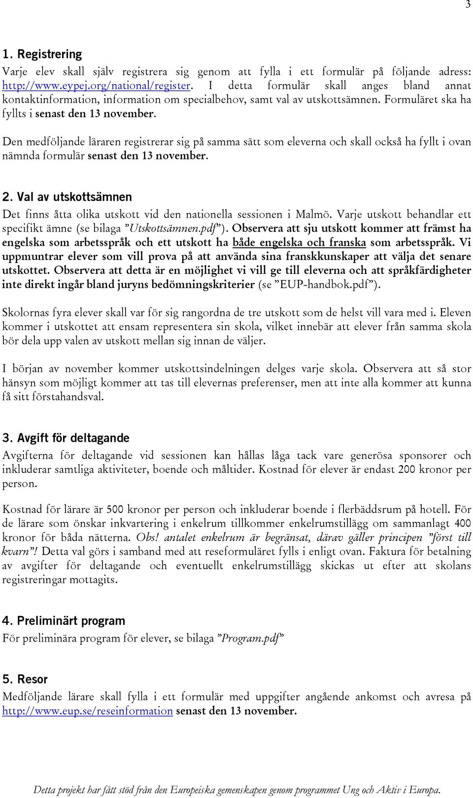 Den medföljande läraren registrerar sig på samma sätt som eleverna och skall också ha fyllt i ovan nämnda formulär senast den 13 november. 2.