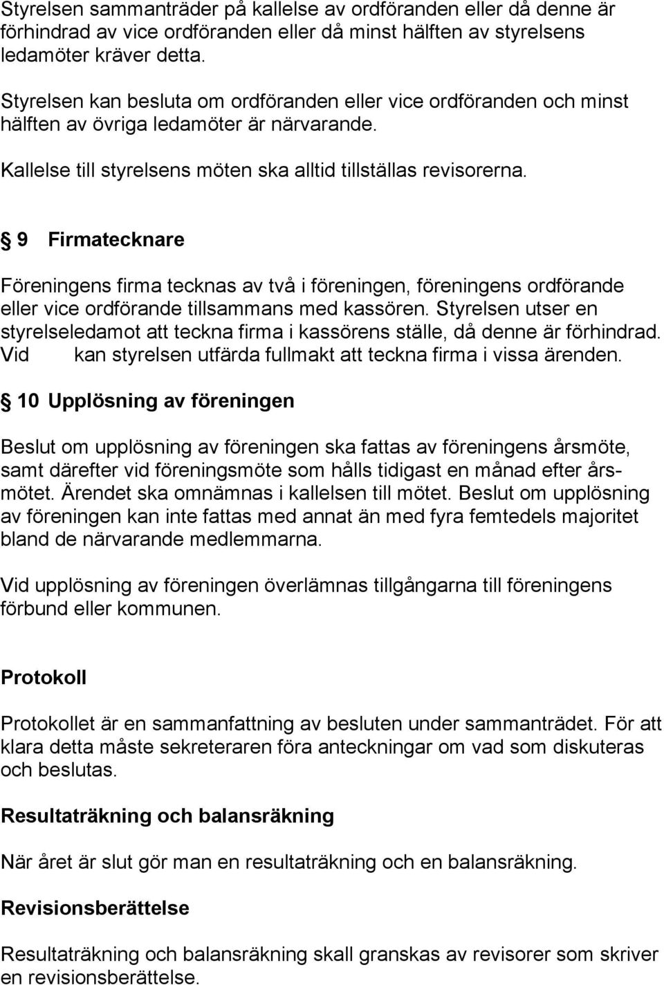 9 Firmatecknare Föreningens firma tecknas av två i föreningen, föreningens ordförande eller vice ordförande tillsammans med kassören.