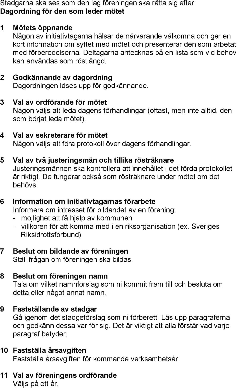 förberedelserna. Deltagarna antecknas på en lista som vid behov kan användas som röstlängd. 2 Godkännande av dagordning Dagordningen läses upp för godkännande.