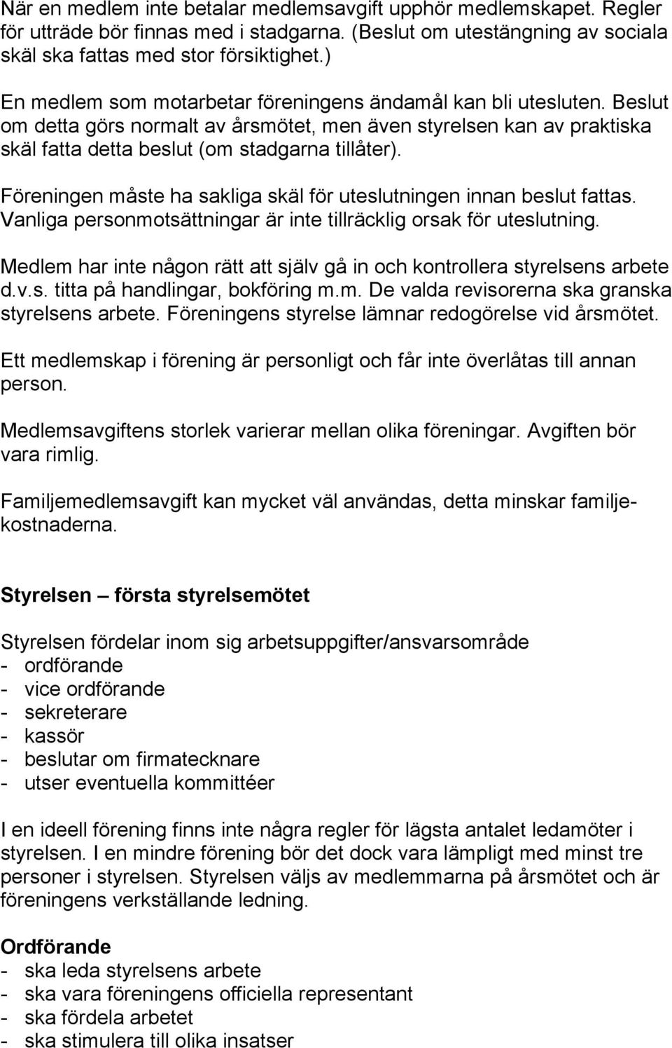 Föreningen måste ha sakliga skäl för uteslutningen innan beslut fattas. Vanliga personmotsättningar är inte tillräcklig orsak för uteslutning.