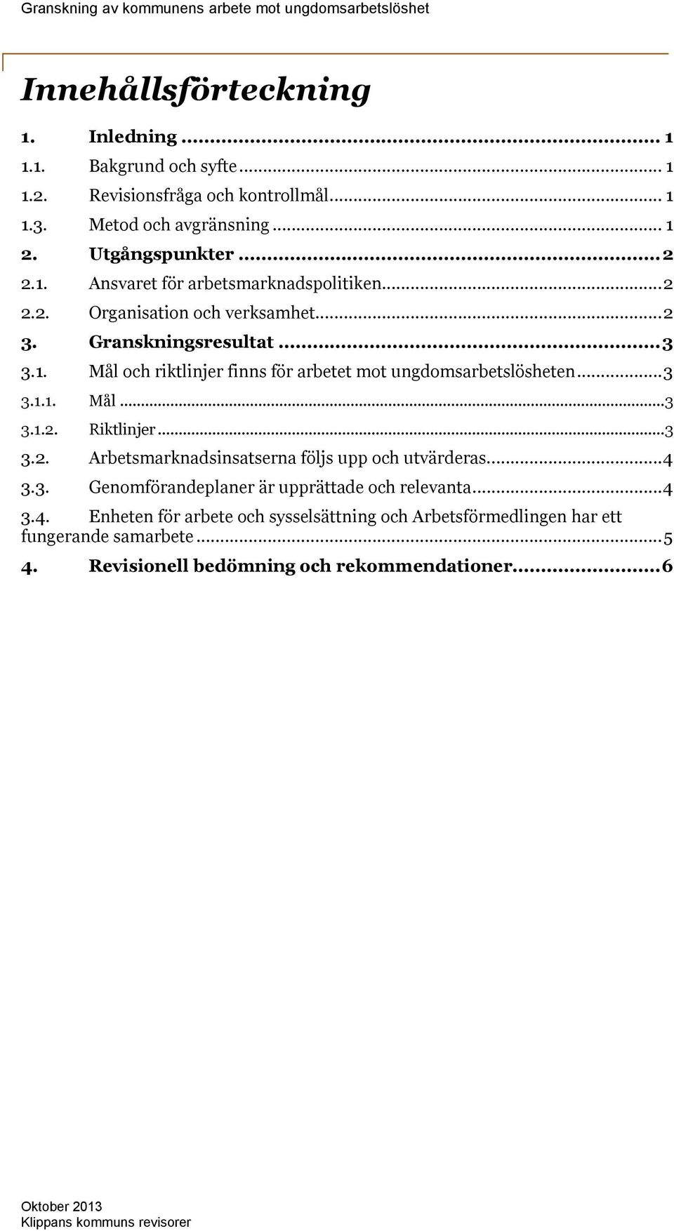 ..3 3.2. Arbetsmarknadsinsatserna följs upp och utvärderas...4 3.3. Genomförandeplaner är upprättade och relevanta...4 3.4. Enheten för arbete och sysselsättning och Arbetsförmedlingen har ett fungerande samarbete.