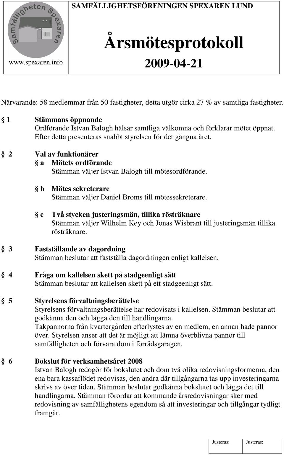 2 Val av funktionärer a Mötets ordförande Stämman väljer Istvan Balogh till mötesordförande. b Mötes sekreterare Stämman väljer Daniel Broms till mötessekreterare.