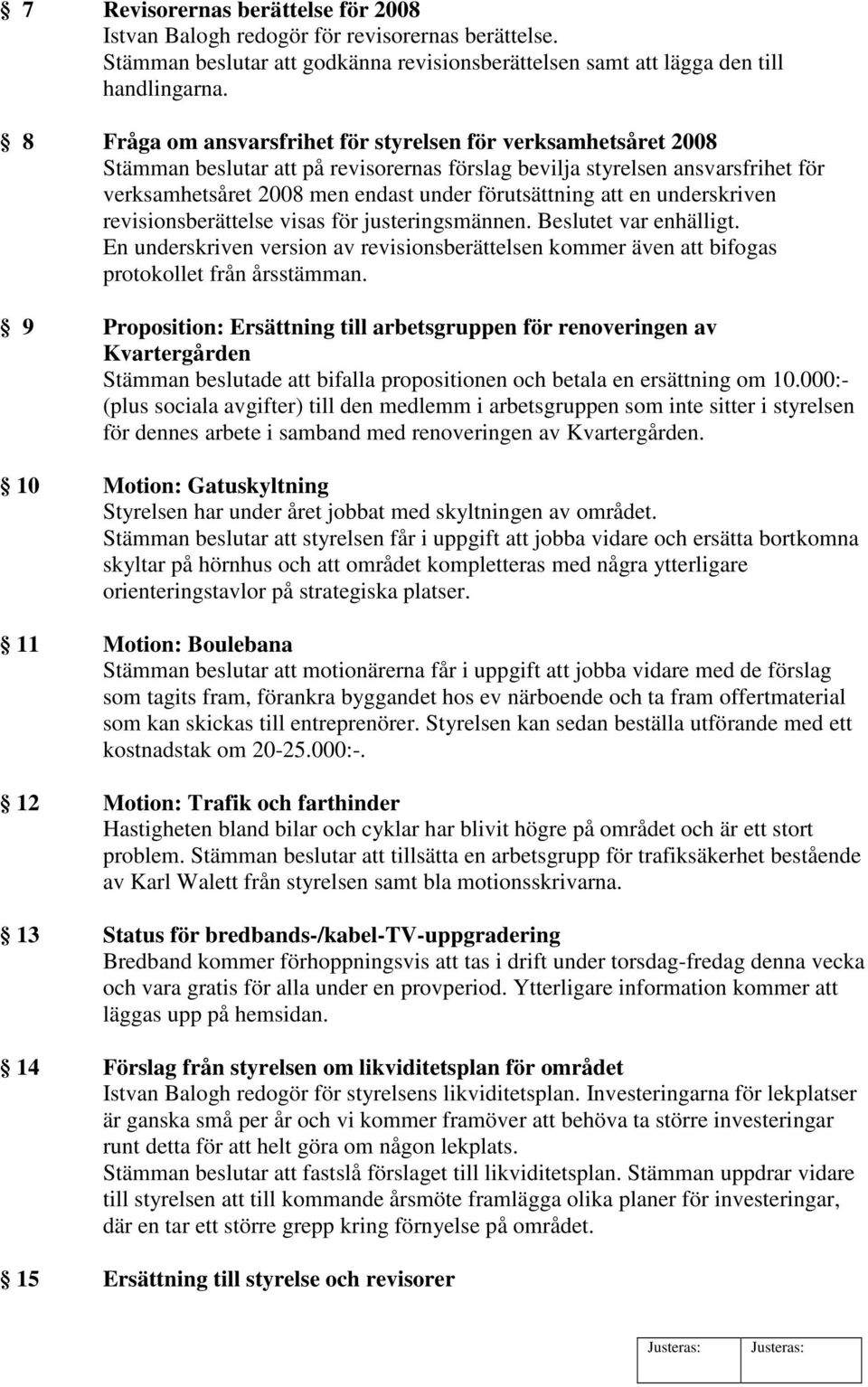 att en underskriven revisionsberättelse visas för justeringsmännen. Beslutet var enhälligt. En underskriven version av revisionsberättelsen kommer även att bifogas protokollet från årsstämman.