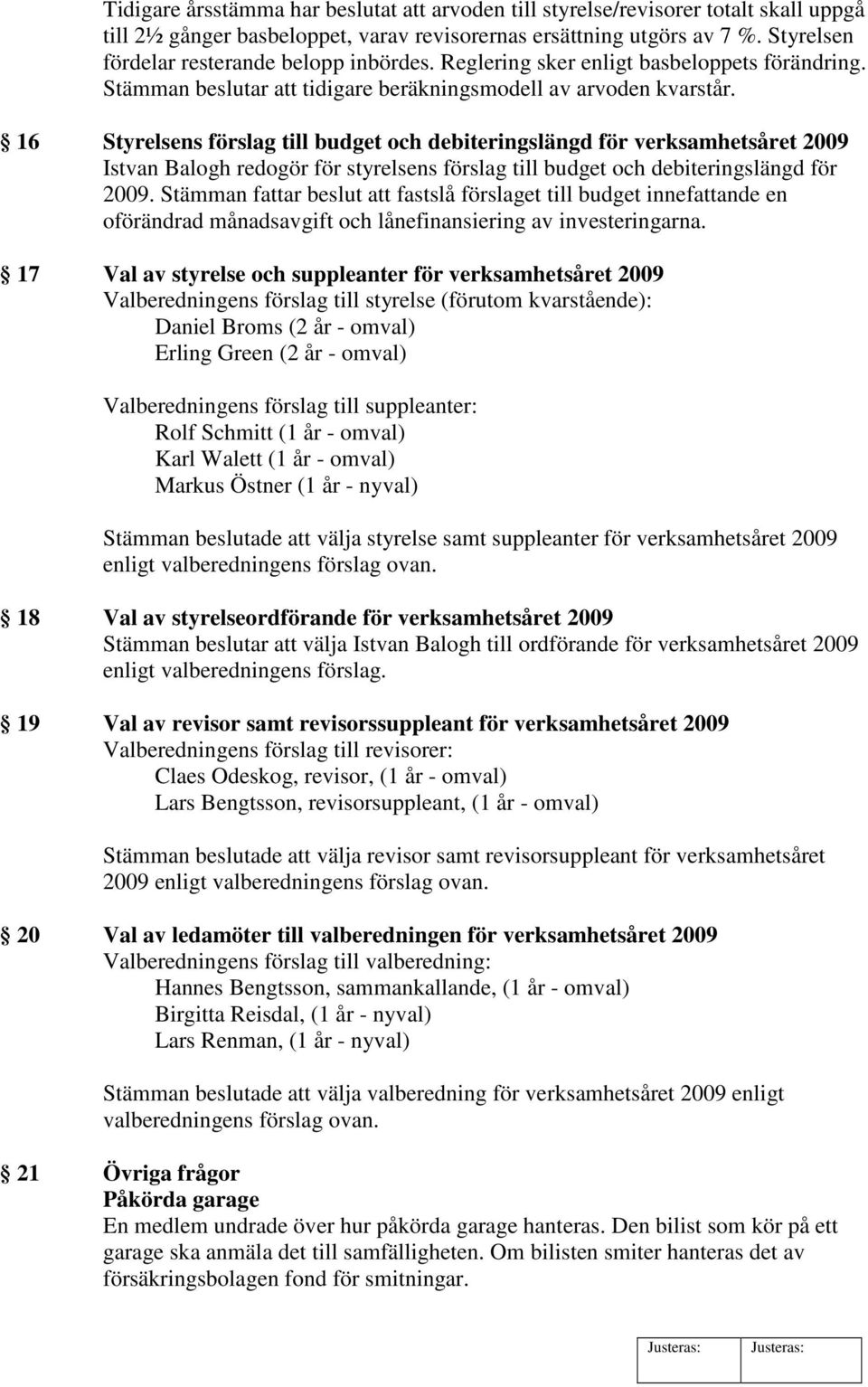 16 Styrelsens förslag till budget och debiteringslängd för verksamhetsåret 2009 Istvan Balogh redogör för styrelsens förslag till budget och debiteringslängd för 2009.