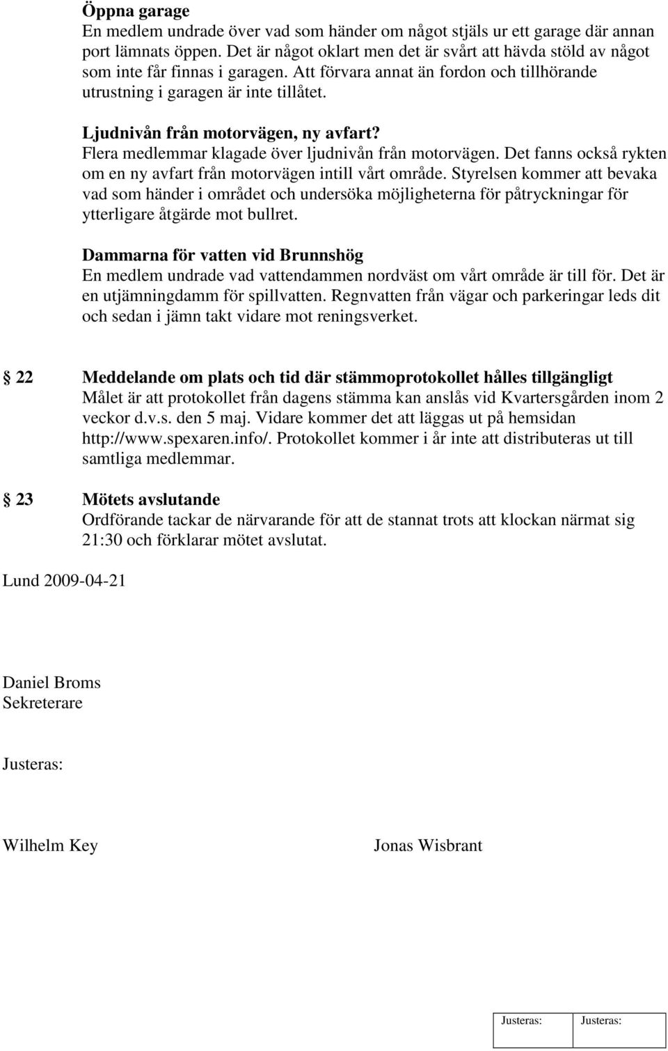 Ljudnivån från motorvägen, ny avfart? Flera medlemmar klagade över ljudnivån från motorvägen. Det fanns också rykten om en ny avfart från motorvägen intill vårt område.