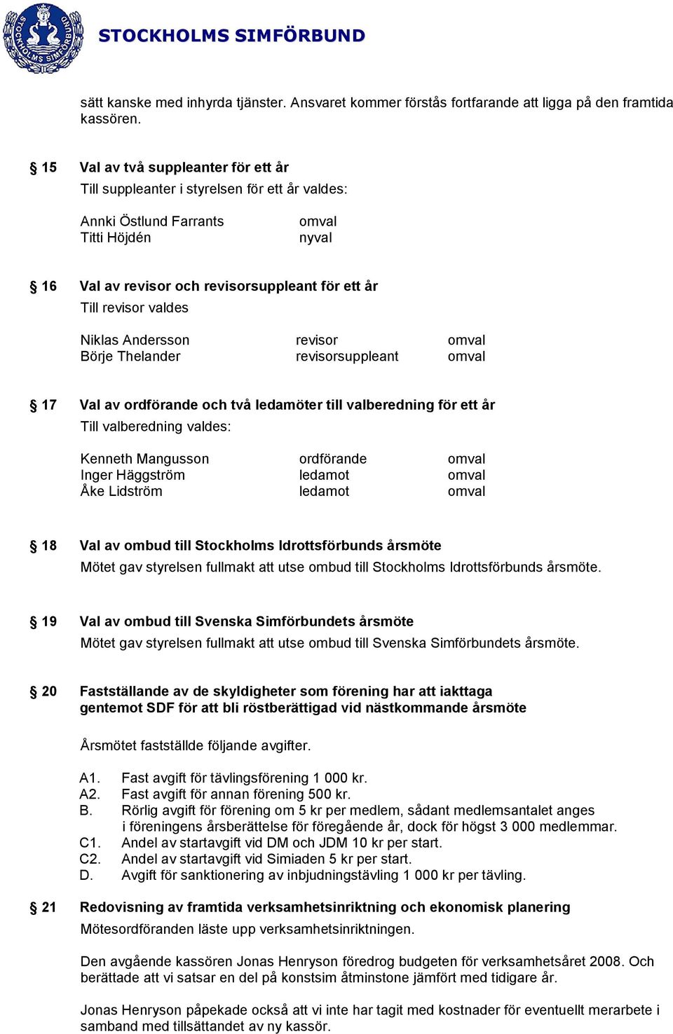 Niklas Andersson revisor Börje Thelander revisorsuppleant 17 Val av ordförande och två ledamöter till valberedning för ett år Till valberedning valdes: Kenneth Mangusson ordförande Inger Häggström